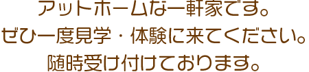 アットホームな一軒家です。ぜひ一度見学・体験に来てください。随時受け付けております。